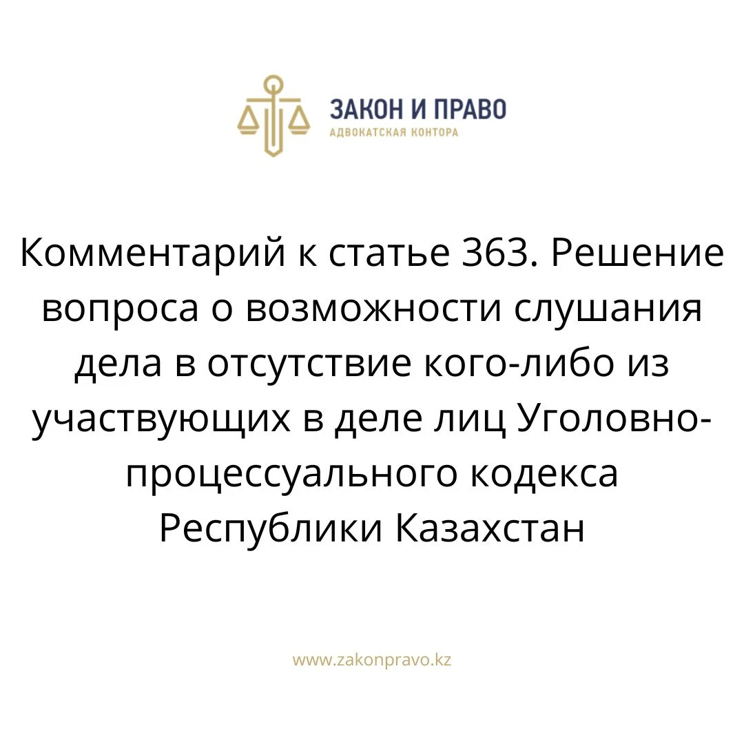 Комментарий к  статье 363. Решение вопроса о возможности слушания дела в отсутствие кого-либо из участвующих в деле лиц Уголовно-процессуального кодекса Республики Казахстан